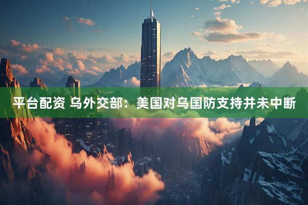 平台配资 乌外交部：美国对乌国防支持并未中断