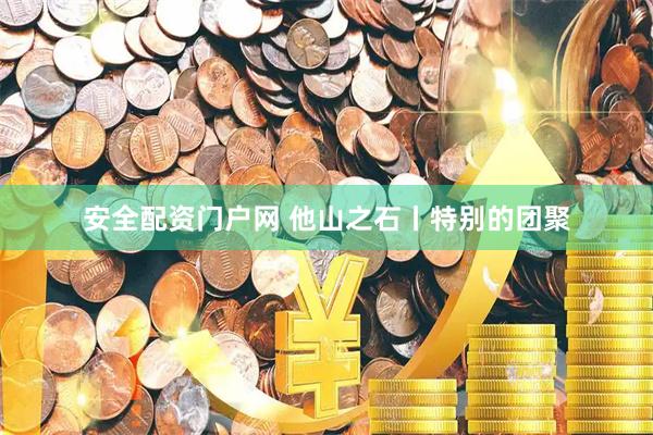 安全配资门户网 他山之石丨特别的团聚