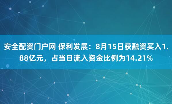 安全配资门户网 保利发展：8月15日获融资买入1.88亿元，占当日流入资金比例为14.21%
