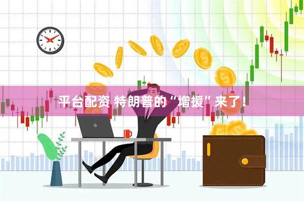 平台配资 特朗普的“增援”来了！