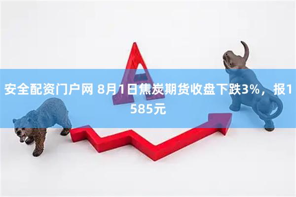 安全配资门户网 8月1日焦炭期货收盘下跌3%，报1585元