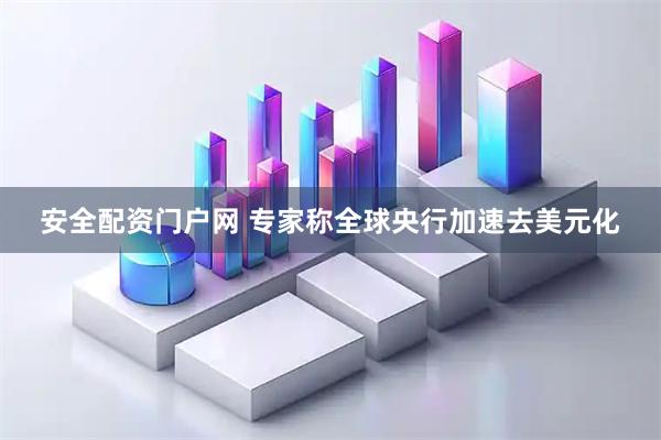 安全配资门户网 专家称全球央行加速去美元化