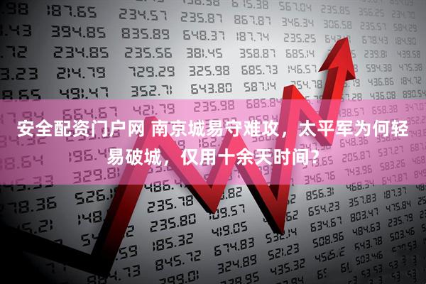安全配资门户网 南京城易守难攻，太平军为何轻易破城，仅用十余天时间？